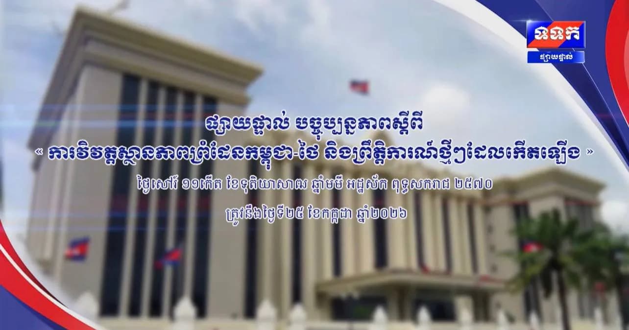 បច្ចុប្បន្នភាពស្តីពី « ការវិវត្តស្ថានភាពព្រំដែនកម្ពុជា-ថៃ និង​ព្រឹត្តិការណ៍ថ្មីៗដែលកើតឡើង » នៅទីស្តីការគណៈរដ្ឋមន្ត្រី ថ្ងៃទី២៥ ខែកក្កដា ឆ្នាំ២០២៦