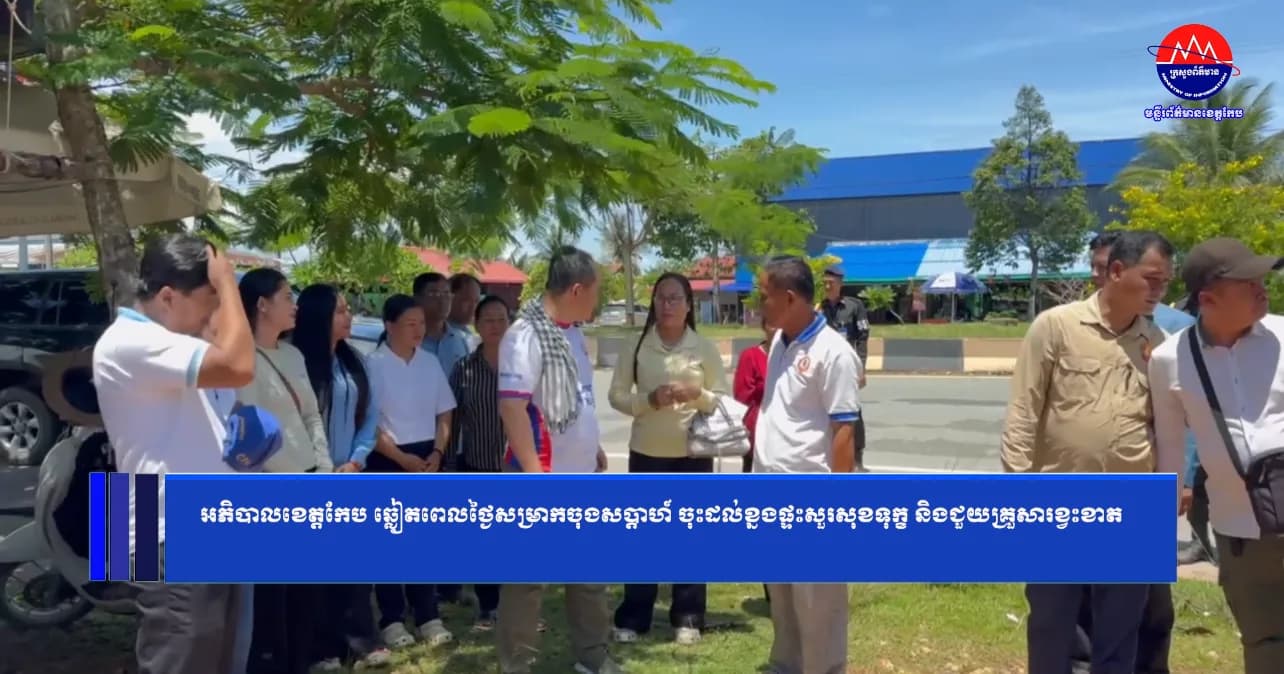 អភិបាលខេត្តកែប ឆ្លៀតពេលថ្ងៃសម្រាកចុងសប្តាហ៍ ចុះដល់ខ្នងផ្ទះសួរសុខទុក្ខ និងជួយគ្រួសារខ្វះខាត